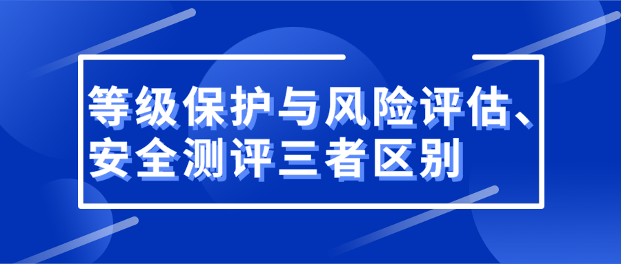 等级保护与风险评估、安全测评的区别在哪？